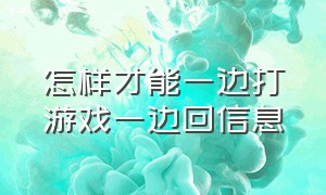 怎样才能一边打游戏一边回信息