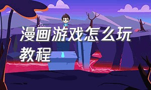 漫画游戏怎么玩教程