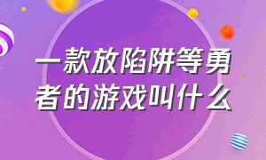 一款放陷阱等勇者的游戏叫什么