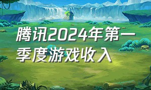 腾讯2024年第一季度游戏收入