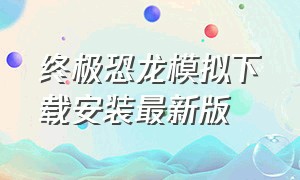 终极恐龙模拟下载安装最新版