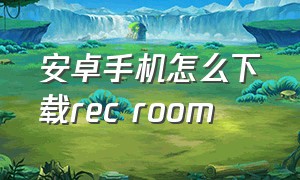 安卓手机怎么下载rec room