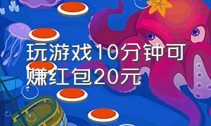 玩游戏10分钟可赚红包20元