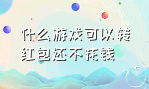 什么游戏可以转红包还不花钱