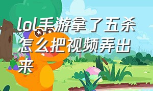 lol手游拿了五杀怎么把视频弄出来