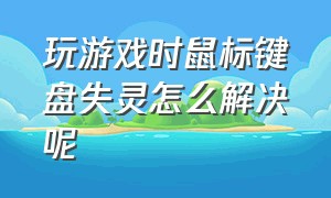 玩游戏时鼠标键盘失灵怎么解决呢