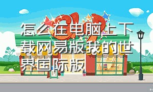 怎么在电脑上下载网易版我的世界国际版