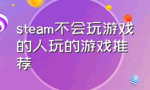 steam不会玩游戏的人玩的游戏推荐