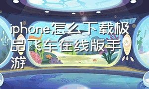 iphone怎么下载极品飞车在线版手游