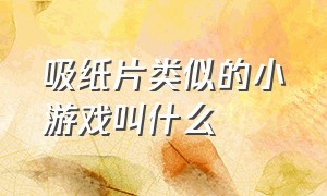 吸纸片类似的小游戏叫什么