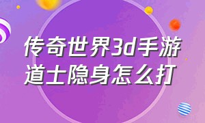 传奇世界3d手游道士隐身怎么打