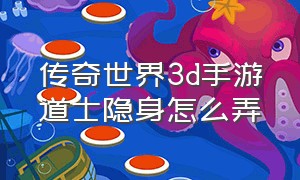 传奇世界3d手游道士隐身怎么弄