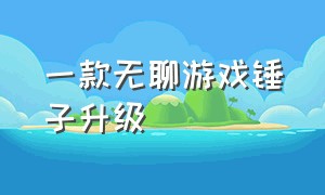 一款无聊游戏锤子升级