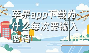 苹果app下载为什么每次要输入密码