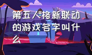 第五人格新联动的游戏名字叫什么