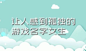 让人感到孤独的游戏名字女生