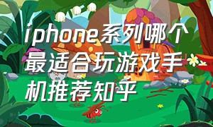 iphone系列哪个最适合玩游戏手机推荐知乎