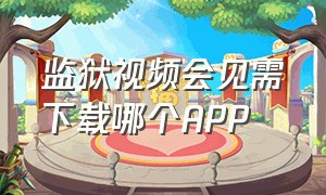 监狱视频会见需下载哪个APP