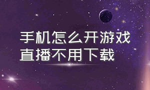 手机怎么开游戏直播不用下载