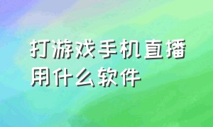 打游戏手机直播用什么软件