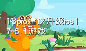 13pro建议升级ios17.5.1游戏