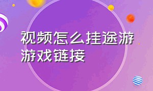 视频怎么挂途游游戏链接