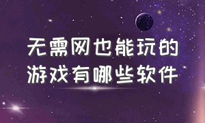 无需网也能玩的游戏有哪些软件