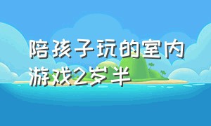 陪孩子玩的室内游戏2岁半