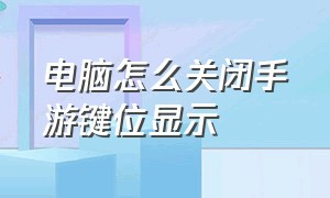 电脑怎么关闭手游键位显示