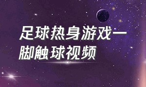 足球热身游戏一脚触球视频