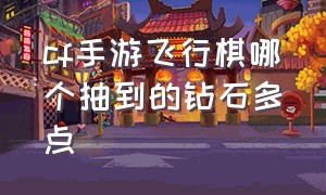 cf手游飞行棋哪个抽到的钻石多点