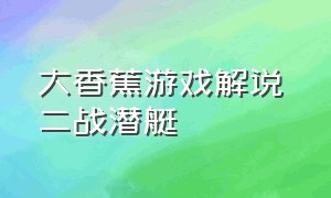 大香蕉游戏解说 二战潜艇