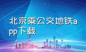 北京乘公交地铁app下载