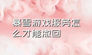 暴雪游戏服务怎么才能撤回