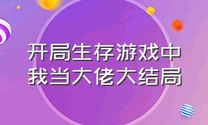 开局生存游戏中我当大佬大结局