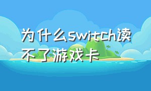 为什么switch读不了游戏卡