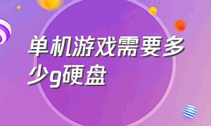 单机游戏需要多少g硬盘