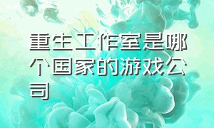 重生工作室是哪个国家的游戏公司