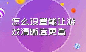 怎么设置能让游戏清晰度更高