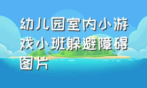 幼儿园室内小游戏小班躲避障碍图片