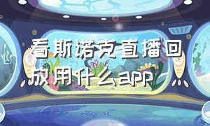 看斯诺克直播回放用什么app