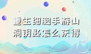 重生细胞手游山洞钥匙怎么获得