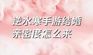 逆水寒手游结婚亲密度怎么来