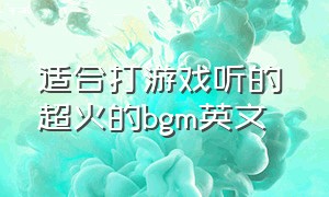 适合打游戏听的 超火的bgm英文