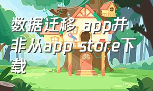 数据迁移 app并非从app store下载