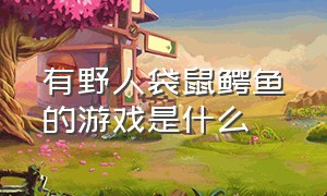 有野人袋鼠鳄鱼的游戏是什么