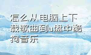 怎么从电脑上下载歌曲到u盘中酷狗音乐