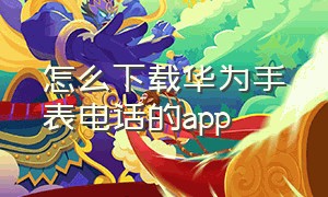 怎么下载华为手表电话的app