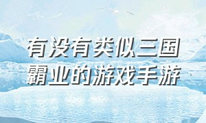 有没有类似三国霸业的游戏手游