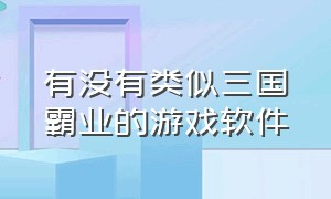 有没有类似三国霸业的游戏软件